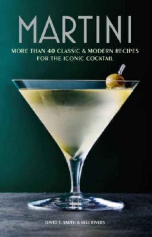 Martini : More Than 30 Classic and Modern Recipes for the Iconic Cocktail Hardback