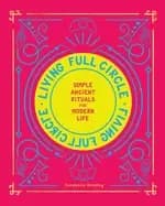 living full circle simple ancient rituals for modern life