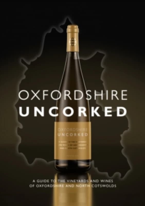 Oxfordshire Uncorked : A Guide to the Vineyards and Wines of Oxfordshire and North Cotswolds Hardback