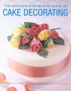 The Complete Step-by-Step Guide to Cake Decorating by Carol Deacon Paperback
