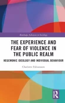 The Experience and Fear of Violence in the Public Realm : Hegemonic Ideology and Individual Behaviour