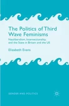 The Politics of Third Wave Feminisms : Neoliberalism, Intersectionality, and the State in Britain and the US