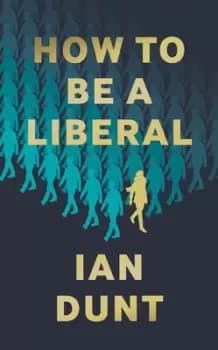 How to be a liberal by Ian Dunt