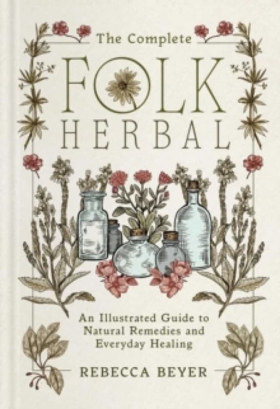 The Complete Folk Herbal : An Illustrated Guide to Natural Remedies and Everyday Healing Hardback