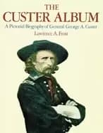 custer album a pictorial biography of george armstrong custer