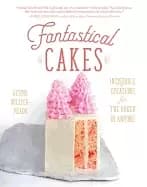 fantastical cakes incredible creations for the baker in anyone