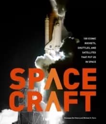 Spacecraft : 100 Iconic Rockets, Shuttles, and Satellites That Put Us in Space