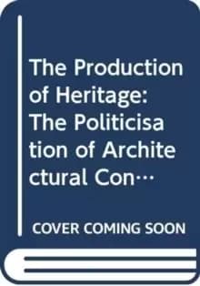 The Production of Heritage : The Politicisation of Architectural Conservation