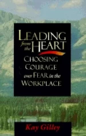 leading from the heart choosing courage over fear in the workplace