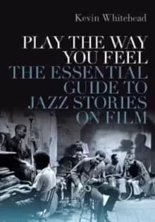 Play the Way You Feel : The Essential Guide to Jazz Stories on Film