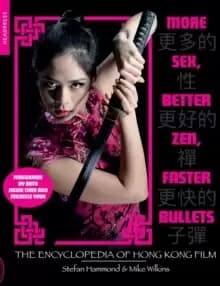 More Sex, Better Zen, Faster Bullets : The Encyclopedia of Hong Kong Film