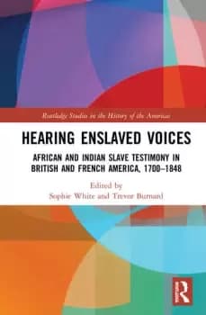 Hearing Enslaved VoicesAfrican and Indian Slave Testimony in British and French America 17001848