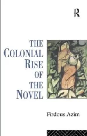 The Colonial Rise of the Novel by Firdous Azim