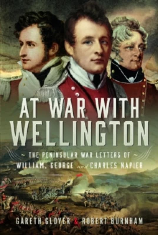 At War With Wellington : The Peninsular War Letters of William, George and Charles Napier Hardback