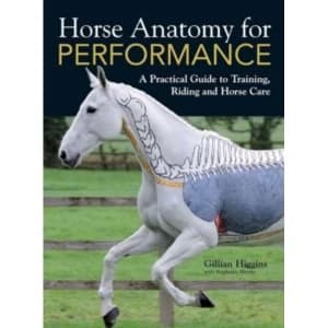Horse Anatomy for Performance : A Practical Guide to Training, Riding and Horse Care