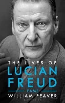 The Lives of Lucian Freud: FAME 1968 - 2011 by William Feaver