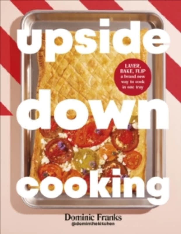 Upside Down Cooking : LAYER, BAKE, FLIP A Brand New Way to Cook in One Tray Hardback