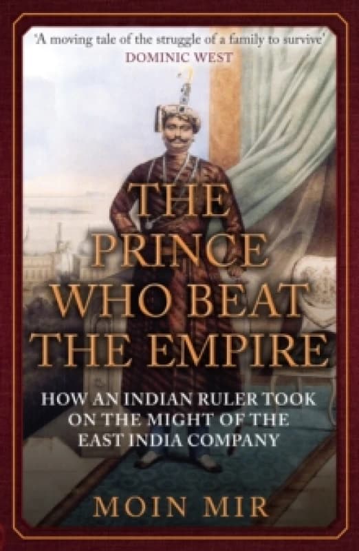 The Prince Who Beat the Empire : How an Indian Ruler Took on the Might of the East India Company Paperback / softback