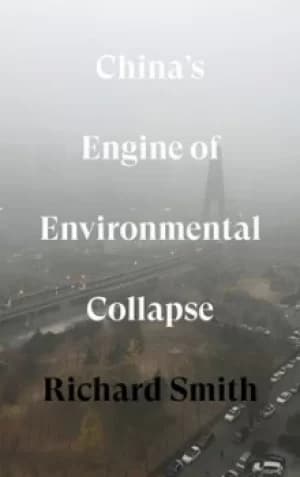 Chinas engine of environmental collapse by Richard Smith