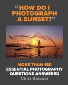 How Do I Photograph A Sunset? More than 150 essential photography questions answered