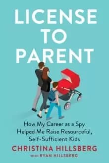 License To Parent : How My Career As a Spy Helped Me Raise Resourceful, Self-Sufficient Kids