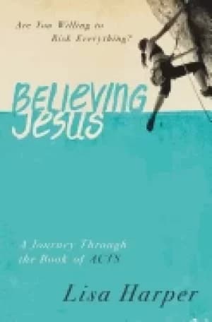 believing jesus are you willing to risk everything a journey through the bo