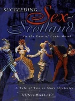 Succeeding at Sex and Scotland or the Case of Louis Morel by Hunter Steele Hardback