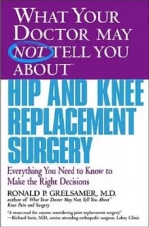 What your doctor may not tell you about hip and knee replacement surgery by Ronald P. Grelsamer