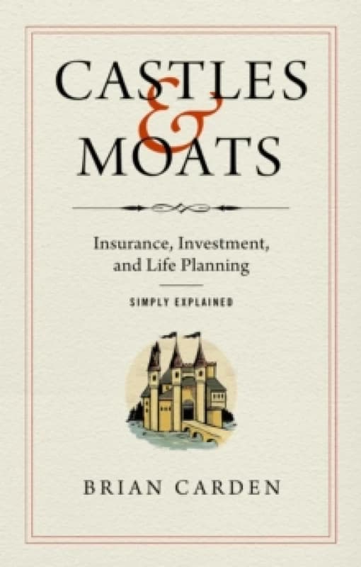 Castles and Moats : Insurance, Investment, and Life Planning Simply Explained Hardback