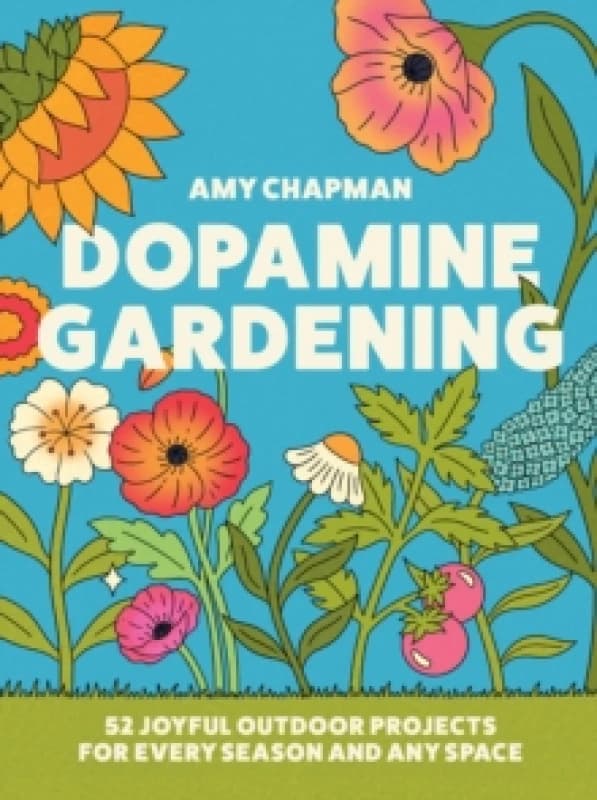 Dopamine Gardening : 52 Joyful Outdoor Projects for Every Season and Any Space Hardback