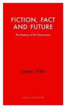 Fiction, Fact and Future : The Essence of EU Democracy