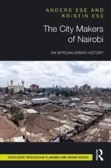 The City Makers of Nairobi : An African Urban History