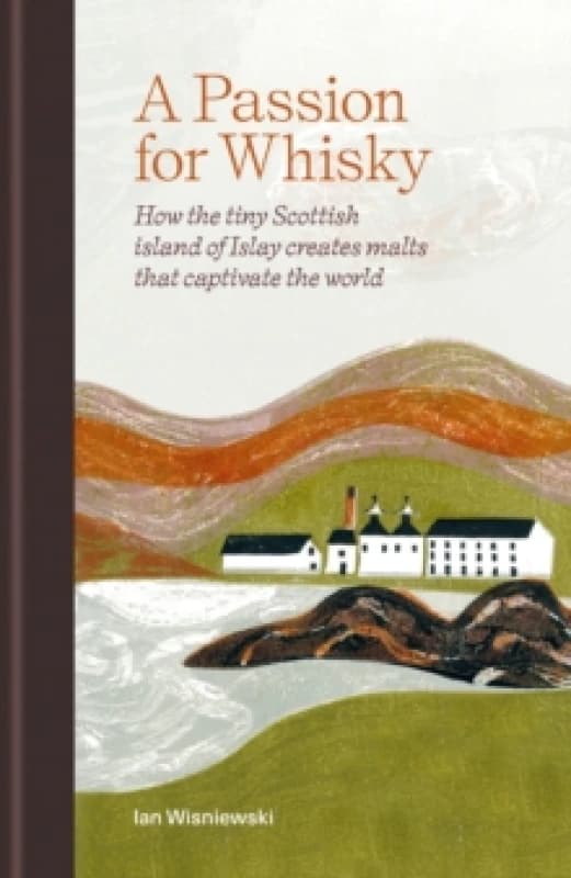 A Passion for Whisky : How the Tiny Scottish Island of Islay Creates Malts that Captivate the World Hardback
