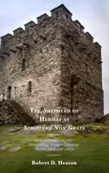 The Shepherd of Hermas as Scriptura Non Grata : From Popularity in Early Christianity to Exclusion from the New Testament Canon