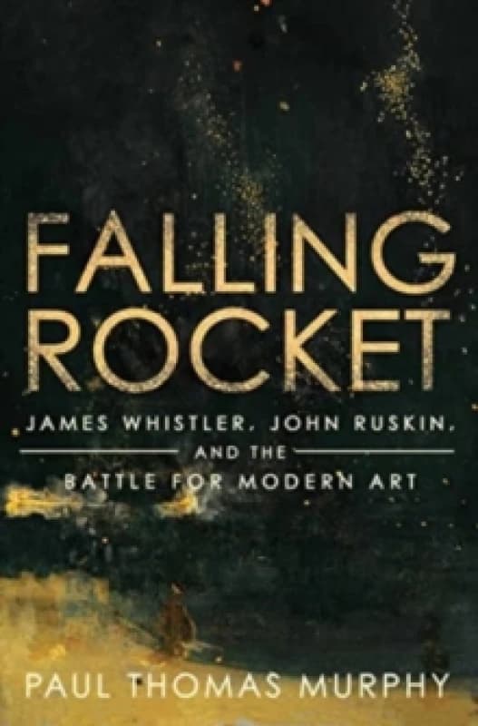 Falling Rocket : James Whistler, John Ruskin, and the Battle for Modern Art Hardback