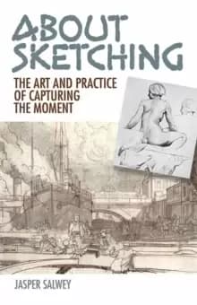 About Sketching : The Art and Practice of Capturing the Moment