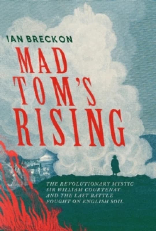 Mad Tom's Rising : The Revolutionary Mystic Sir William Courtenay and the Last Battle Fought on English Soil Hardback