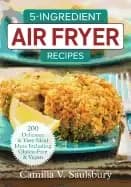 5 ingredient air fryer recipes 200 delicious and easy meal ideas including