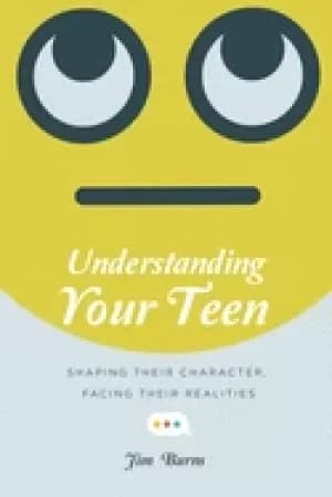 understanding your teen shaping their character facing their realities