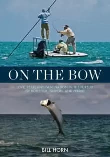 On the Bow : Love, Fear and Fascination in the Pursuit of Bonefish, Tarpon and Permit