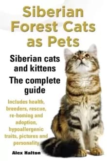 Siberian Forest Cats as Pets. Siberian cats and kittens. Complete Guide Includes health, breeders, rescue, re-homing and adoption, hypoallergenic trai