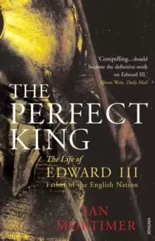 The Perfect King : The Life of Edward III, Father of the English Nation