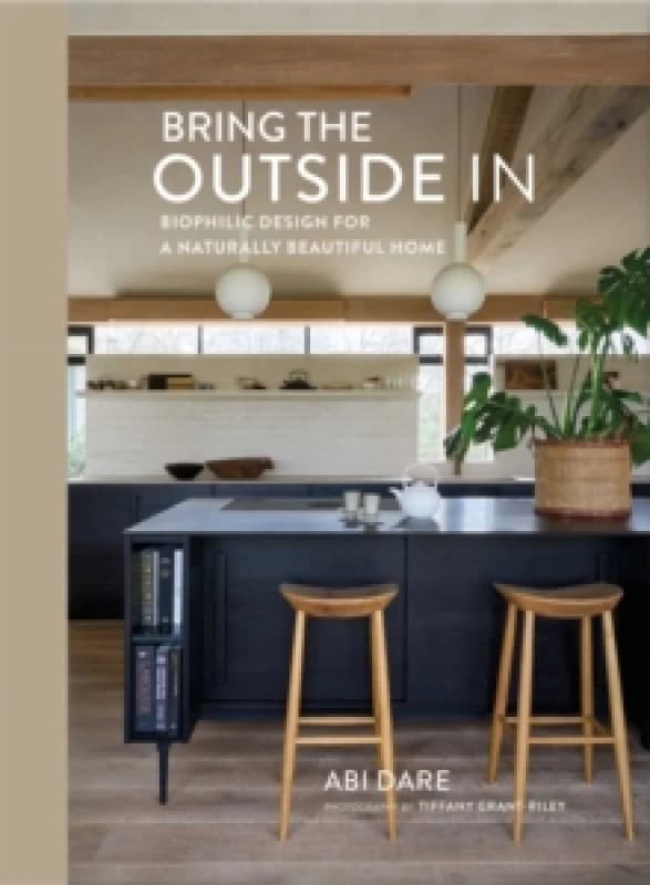 Bring the Outside In : Biophilic Design for a Naturally Beautiful Home Hardback