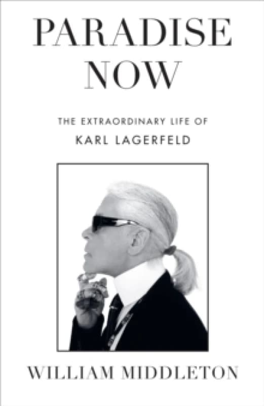 Paradise Now : The Extraordinary Life of Karl Lagerfeld Hardback