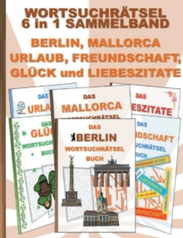 WORTSUCHRATSEL 6 in 1 SAMMELBAND BERLIN, MALLORCA, URLAUB, FREUNDSCHAFT, GLUCK und LIEBESZITATE : Ratsel Ratselbuch Suchsel Wortratsel Freund Freundin