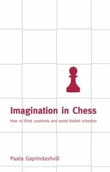 Imagination in Chess : How to Think Creatively and Avoid Foolish Mistakes