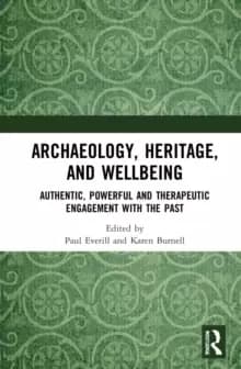 Archaeology, Heritage, and Wellbeing : Authentic, Powerful, and Therapeutic Engagement with the Past