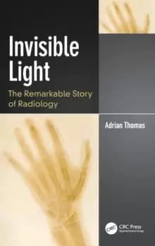 Invisible Light : The Remarkable Story of Radiology