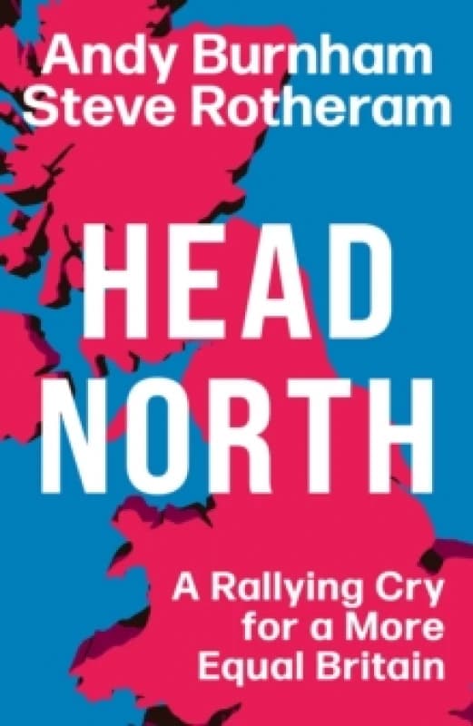 Head North : A Rallying Cry for a More Equal Britain / Essential Political Reading After The 2024 General Election Hardback