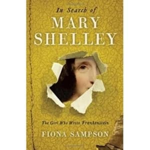 In Search of Mary Shelley: The Girl Who Wrote Frankenstein